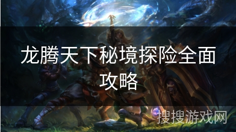 龙腾天下秘境探险全面攻略