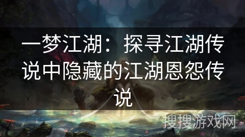 一梦江湖：探寻江湖传说中隐藏的江湖恩怨传说