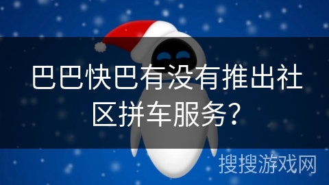 巴巴快巴有没有推出社区拼车服务？
