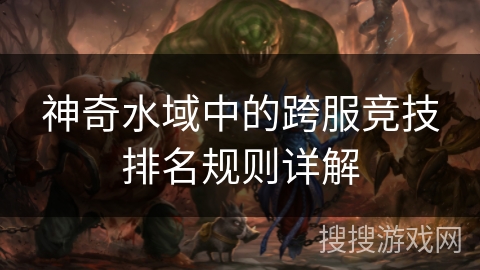 神奇水域中的跨服竞技排名规则详解