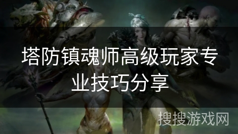 塔防镇魂师高级玩家专业技巧分享