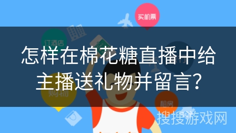 怎样在棉花糖直播中给主播送礼物并留言？