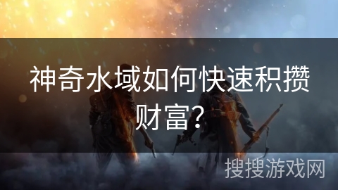 神奇水域如何快速积攒财富？