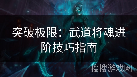 突破极限：武道将魂进阶技巧指南