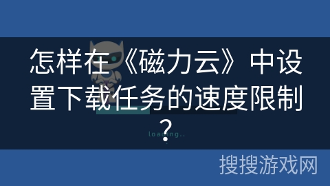怎样在《磁力云》中设置下载任务的速度限制？