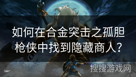 如何在合金突击之孤胆枪侠中找到隐藏商人？