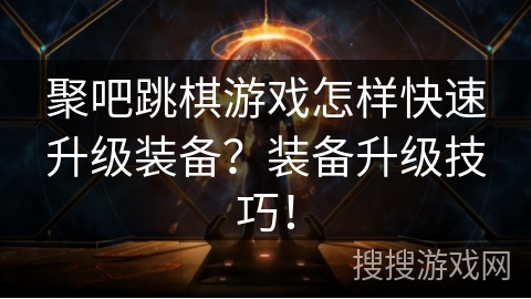 聚吧跳棋游戏怎样快速升级装备？装备升级技巧！