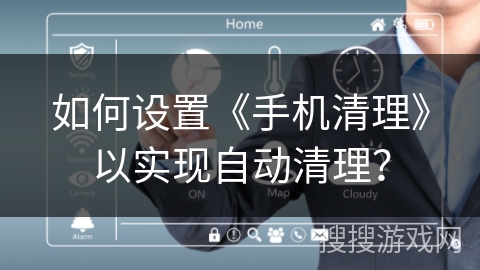 如何设置《手机清理》以实现自动清理？