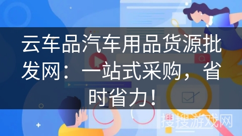 云车品汽车用品货源批发网：一站式采购，省时省力！