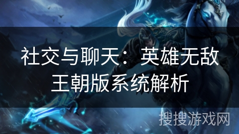 社交与聊天：英雄无敌王朝版系统解析