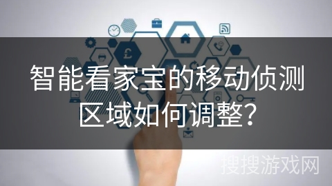 智能看家宝的移动侦测区域如何调整? 智能看家宝的移动侦测区域如何调整?