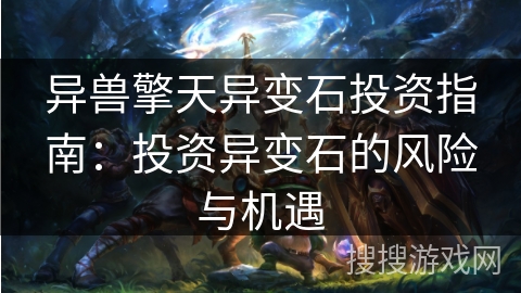 异兽擎天异变石投资指南：投资异变石的风险与机遇