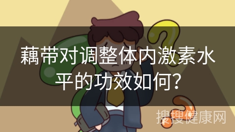 藕带对调整体内激素水平的功效如何？