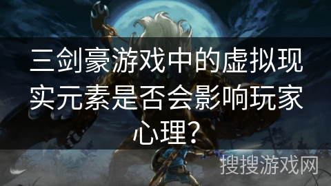 三剑豪游戏中的虚拟现实元素是否会影响玩家心理？