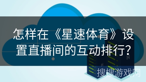 怎样在《星速体育》设置直播间的互动排行？
