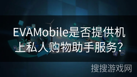 EVAMobile是否提供机上私人购物助手服务？