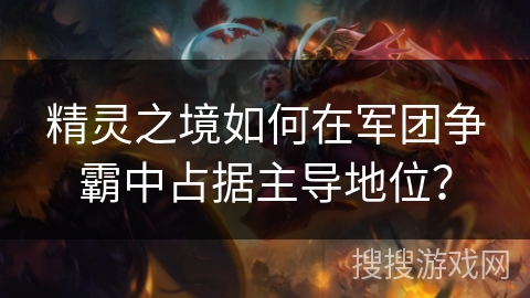精灵之境如何在军团争霸中占据主导地位？