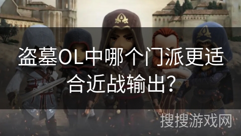 盗墓OL中哪个门派更适合近战输出？