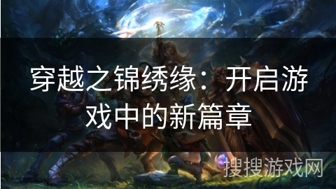 穿越之锦绣缘:开启游戏中的新篇章 穿越之锦绣缘:开启游戏中的新篇章