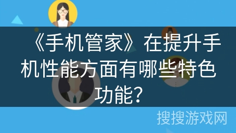 《手机管家》在提升手机性能方面有哪些特色功能？