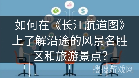如何在《长江航道图》上了解沿途的风景名胜区和旅游景点？