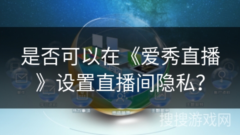 是否可以在《爱秀直播》设置直播间隐私？