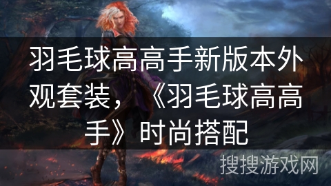 羽毛球高高手新版本外观套装，《羽毛球高高手》时尚搭配