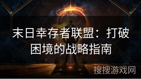 末日幸存者联盟：打破困境的战略指南