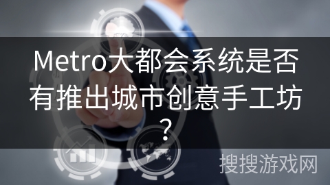 Metro大都会系统是否有推出城市创意手工坊？