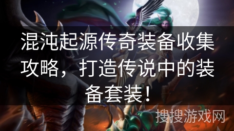 混沌起源传奇装备收集攻略,打造传说中的装备套装! 混沌起源传奇装备收集攻略,打造传说中的装备套装!
