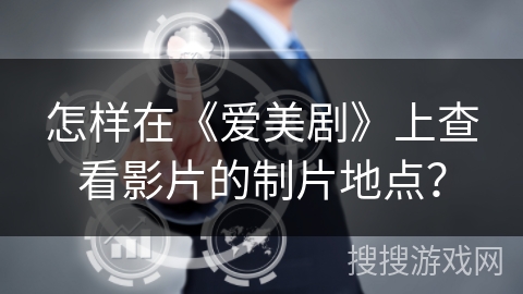 怎样在《爱美剧》上查看影片的制片地点? 怎样在《爱美剧》上查看影片的制片地点?