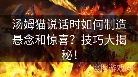 汤姆猫说话时如何制造悬念和惊喜？技巧大揭秘！