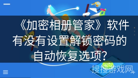 《加密相册管家》软件有没有设置解锁密码的自动恢复选项? 《加密相册管家》软件有没有设置解锁密码的自动恢复选项?
