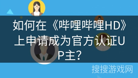 如何在《哔哩哔哩HD》上申请成为官方认证UP主? 如何在《哔哩哔哩HD》上申请成为官方认证UP主?