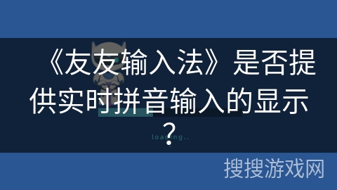 《友友输入法》是否提供实时拼音输入的显示? 《友友输入法》是否提供实时拼音输入的显示?