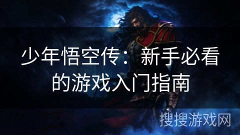 少年悟空传:新手必看的游戏入门指南 少年悟空传:新手必看的游戏入门指南