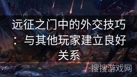 远征之门中的外交技巧:与其他玩家建立良好关系 远征之门中的外交技巧:与其他玩家建立良好关系