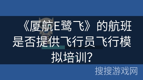 《厦航E鹭飞》的航班是否提供飞行员飞行模拟培训? 《厦航E鹭飞》的航班是否提供飞行员飞行模拟培训?