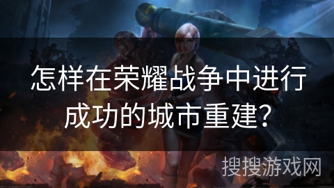怎样在荣耀战争中进行成功的城市重建? 怎样在荣耀战争中进行成功的城市重建?
