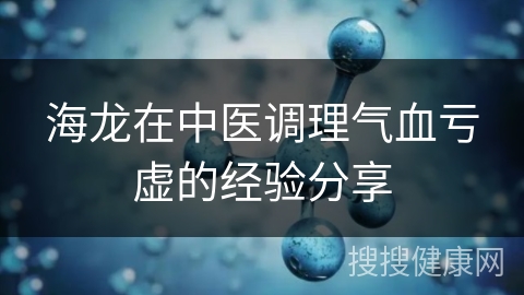 海龙在中医调理气血亏虚的经验分享