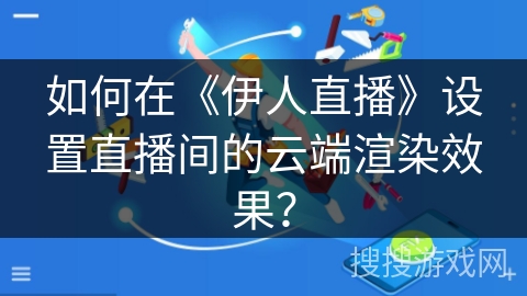 如何在《伊人直播》设置直播间的云端渲染效果? 如何在《伊人直播》设置直播间的云端渲染效果?