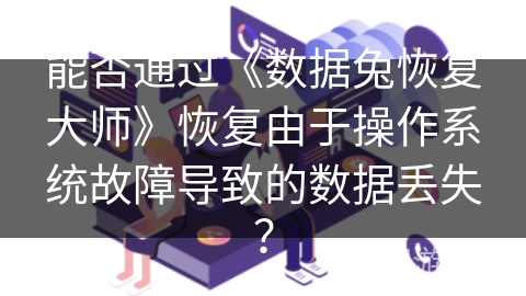 能否通过《数据兔恢复大师》恢复由于操作系统故障导致的数据丢失? 能否通过《数据兔恢复大师》恢复由于操作系统故障导致的数据丢失?