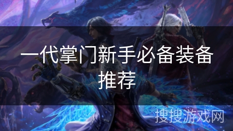 一代掌门新手必备装备推荐 一代掌门新手必备装备推荐