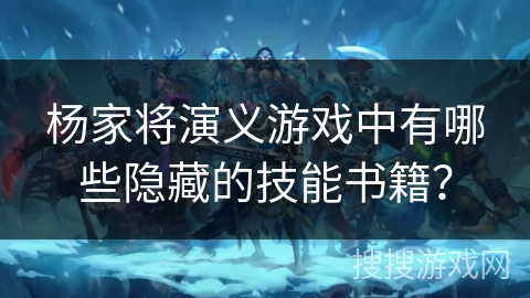 杨家将演义游戏中有哪些隐藏的技能书籍? 杨家将演义游戏中有哪些隐藏的技能书籍?