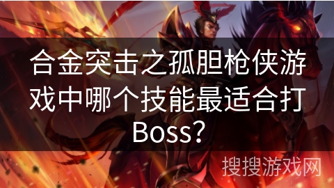 合金突击之孤胆枪侠游戏中哪个技能最适合打Boss? 合金突击之孤胆枪侠游戏中哪个技能最适合打Boss?