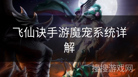 飞仙诀手游魔宠系统详解 飞仙诀手游魔宠系统详解