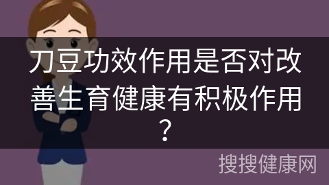 刀豆功效作用是否对改善生育健康有积极作用？