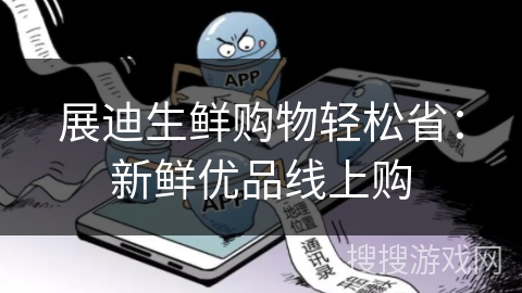 展迪生鲜购物轻松省:新鲜优品线上购 展迪生鲜购物轻松省:新鲜优品线上购