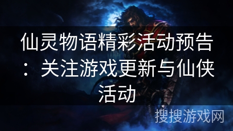 仙灵物语精彩活动预告:关注游戏更新与仙侠活动 仙灵物语精彩活动预告:关注游戏更新与仙侠活动