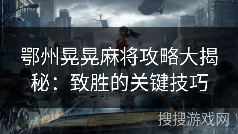 鄂州晃晃麻将攻略大揭秘:致胜的关键技巧 鄂州晃晃麻将攻略大揭秘:致胜的关键技巧